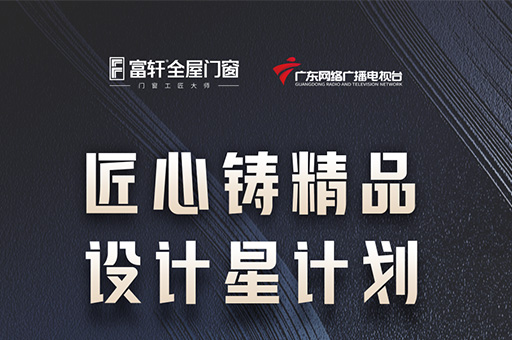富軒全屋門窗與廣東網絡廣播電視臺合作推出《匠心鑄精品 設計星計劃》