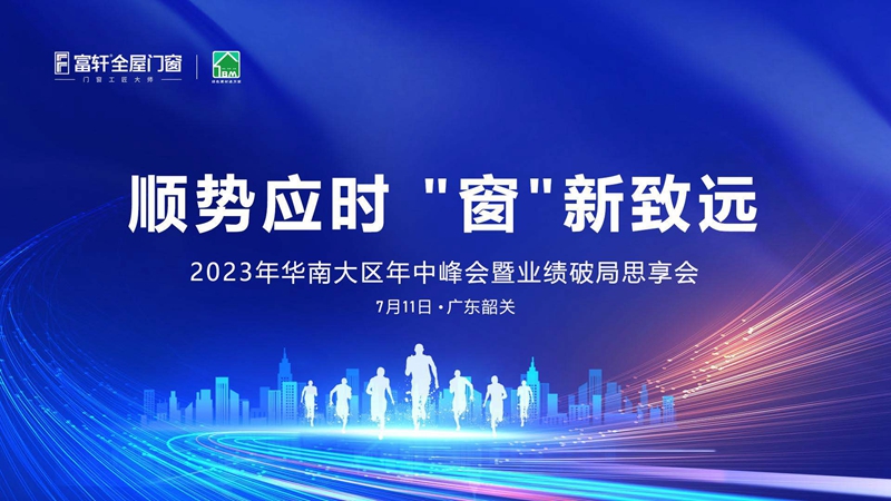 2023年華南大區富軒全屋門窗年中峰會：順勢而為，創新致遠！